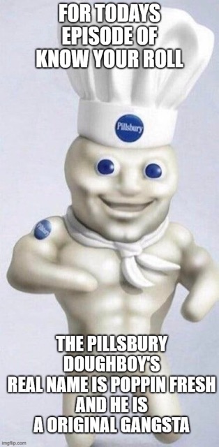 weird cursed - For Todays Episode Of Know Your Roll Pillsbury The Pillsbury Doughboy'S Real Name Is Poppin Fresh And He Is Imgflip.com A Original Gangsta